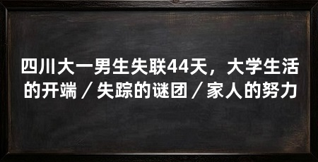 四川大一男生失联44天，大学生活的开端／失踪的谜团／家人的努力