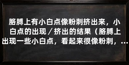 胳膊上有小白点像粉刺挤出来，小白点的出现／挤出的结果（胳膊上出现一些小白点，看起来很像粉刺，于是我尝试挤出来