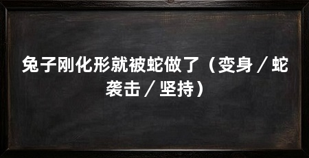 兔子刚化形就被蛇做了（变身／蛇袭击／坚持）