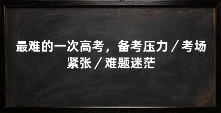 最难的一次高考，备考压力／考场紧张／难题迷茫
