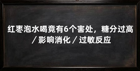 红枣泡水喝竟有6个害处，糖分过高／影响消化／过敏反应