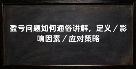 盈亏问题如何通俗讲解,定义/影响因素/应对策略