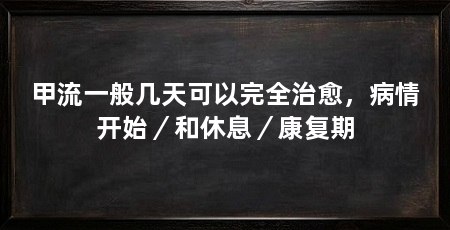 甲流一般几天可以完全治愈，病情开始／和休息／康复期
