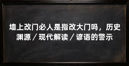 墙上改门必人是指改大门吗,历史渊源/现代解读/谚语的警示