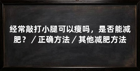 经常敲打小腿可以瘦吗,是否能减肥?/正确方法/其他减肥方法