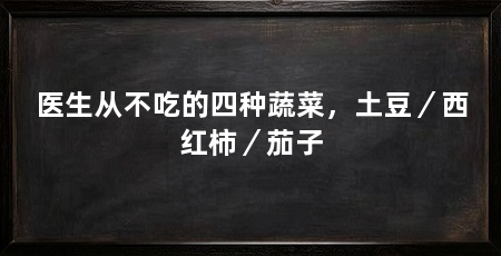 医生从不吃的四种蔬菜，土豆／西红柿／茄子