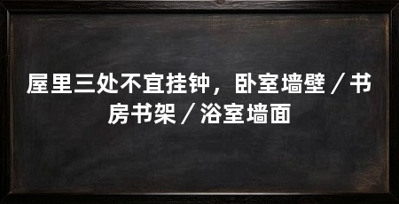 屋里三处不宜挂钟，卧室墙壁／书房书架／浴室墙面