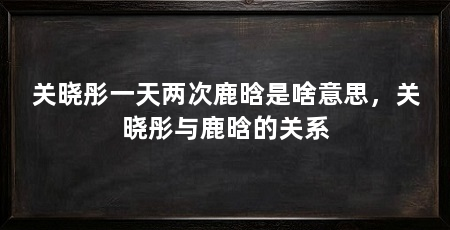 关晓彤一天两次鹿晗是啥意思，关晓彤与鹿晗的关系
