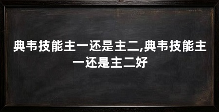 典韦技能主一还是主二,典韦技能主一还是主二好