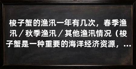 梭子蟹的渔汛一年有几次，春季渔汛／秋季渔汛／其他渔汛情况（梭子蟹是一种重要的海洋经济资源，渔民们在渔汛期间进行捕捞