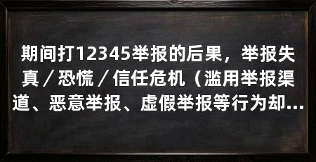 期间打12345举报的后果,举报失真/恐慌/信任危机(滥用举报渠道、恶意举报、虚假举报等行为却给社会治安带来负面影响