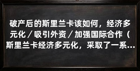 破产后的斯里兰卡该如何,经济多元化/吸引外资/加强国际合作(斯里兰卡经济多元化,采取了一系列措施来应对破产后的挑战