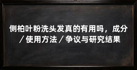 侧柏叶粉洗头发真的有用吗，成分／使用方法／争议与研究结果