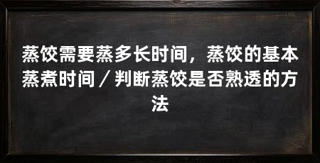蒸饺需要蒸多长时间，蒸饺的基本蒸煮时间／判断蒸饺是否熟透的方法