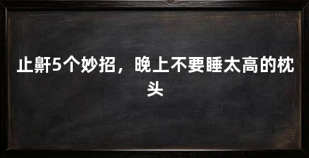 止鼾5个妙招,晚上不要睡太高的枕头