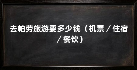 去帕劳旅游要多少钱（机票／住宿／餐饮）