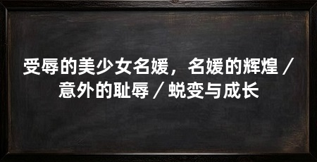 受辱的美少女名媛，名媛的辉煌／意外的耻辱／蜕变与成长