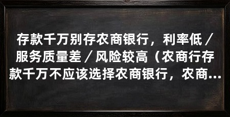 存款千万别存农商银行,利率低/服务质量差/风险较高(农商行存款千万不应该选择农商银行,农商行安全吗
