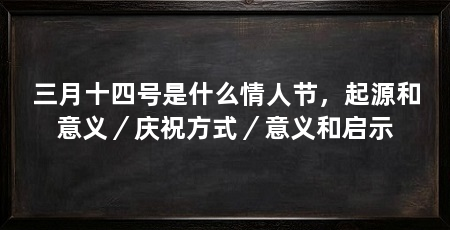 三月十四号是什么情人节,起源和意义/庆祝方式/意义和启示