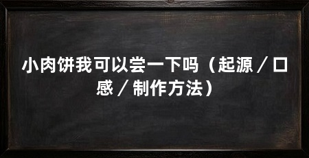 小肉饼我可以尝一下吗(起源/口感/制作方法)