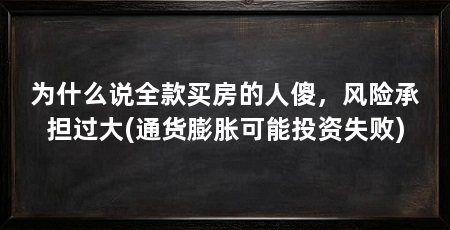 为什么说全款买房的人傻，风险承担过大(通货膨胀可能投资失败)