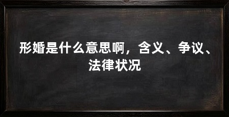形婚是什么意思啊，含义、争议、法律状况