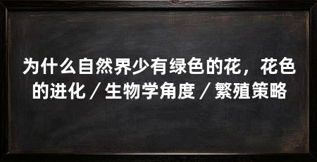 为什么自然界少有绿色的花,花色的进化/生物学角度/繁殖策略