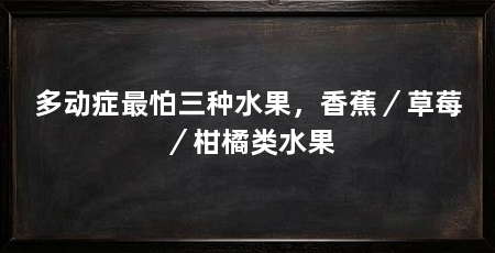 多动症最怕三种水果，香蕉／草莓／柑橘类水果