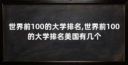 世界前100的大学排名,世界前100的大学排名美国有几个
