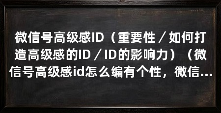 微信号高级感ID(重要性/如何打造高级感的ID/ID的影响力)(微信号高级感id怎么编有个性,微信号怎么编有个性