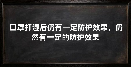 口罩打湿后仍有一定防护效果,仍然有一定的防护效果