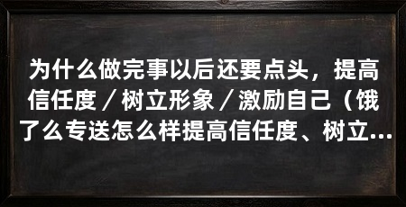 为什么做完事以后还要点头，提高信任度／树立形象／激励自己（饿了么专送怎么样提高信任度、树立良好形象和激励自己