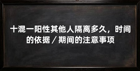十混一阳性其他人隔离多久，时间的依据／期间的注意事项