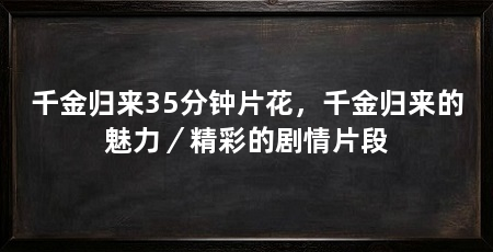 千金归来35分钟片花,千金归来的魅力/精彩的剧情片段