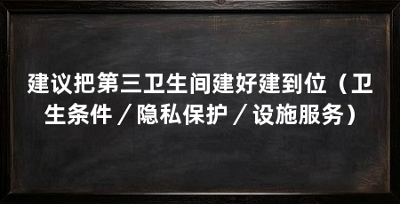 建议把第三卫生间建好建到位(卫生条件/隐私保护/设施服务)
