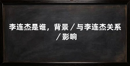 李连杰是谁，背景／与李连杰关系／影响