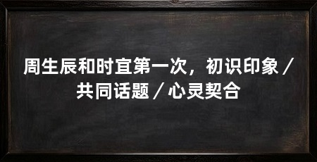 周生辰和时宜第一次,初识印象/共同话题/心灵契合