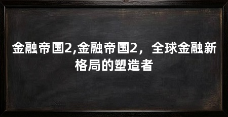 金融帝国2,金融帝国2,全球金融新格局的塑造者