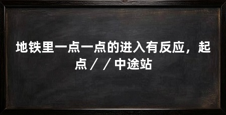 地铁里一点一点的进入有反应，起点／／中途站