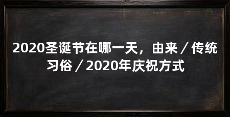 2020圣诞节在哪一天，由来／传统习俗／2020年庆祝方式