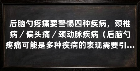 后脑勺疼痛要警惕四种疾病,颈椎病/偏头痛/颈动脉疾病(后脑勺疼痛可能是多种疾病的表现需要引起警惕以下四种疾病