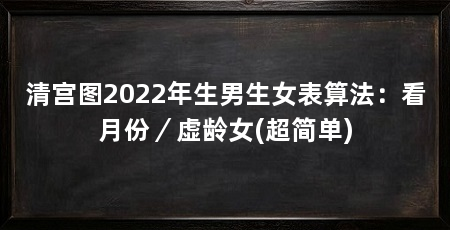 清宫图2022年生男生女表算法：看月份／虚龄女(超简单)
