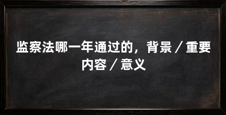 监察法哪一年通过的,背景/重要内容/意义