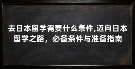 去日本留学需要什么条件,迈向日本留学之路，必备条件与准备指南