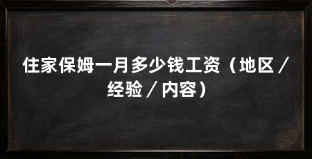 住家保姆一月多少钱工资(地区/经验/内容)