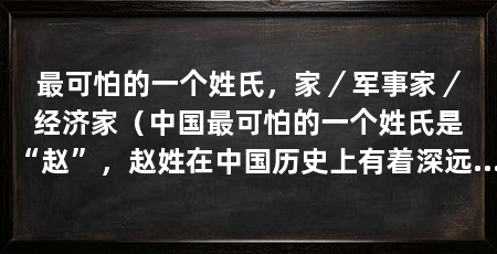 最可怕的一个姓氏,家/军事家/经济家(中国最可怕的一个姓氏是“赵”,赵姓在中国历史上有着深远的影响