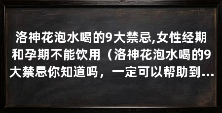 洛神花泡水喝的9大禁忌,女性经期和孕期不能饮用(洛神花泡水喝的9大禁忌你知道吗,一定可以帮助到你