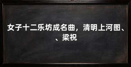 女子十二乐坊成名曲,清明上河图、、梁祝