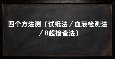 四个方法测(试纸法/血液检测法/B超检查法)