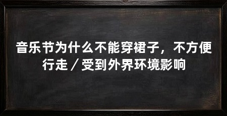 音乐节为什么不能穿裙子,不方便行走/受到外界环境影响